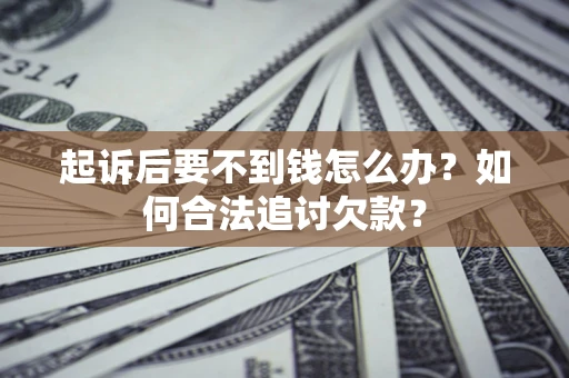 北京起诉后要不到钱怎么办？如何合法追讨欠款？