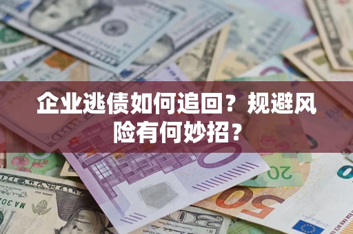 北京企业逃债如何追回？规避风险有何妙招？