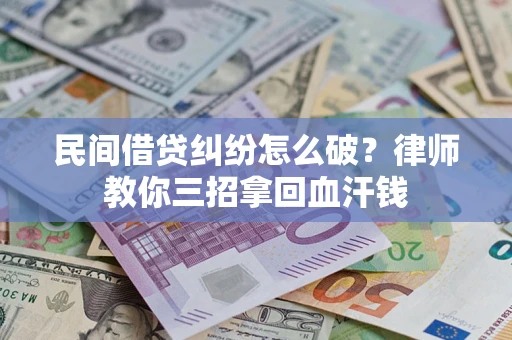 北京民间借贷纠纷怎么破？律师教你三招拿回血汗钱