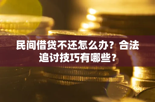北京民间借贷不还怎么办？合法追讨技巧有哪些？