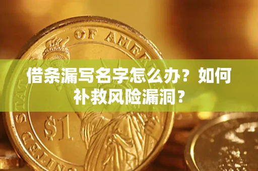 北京借条漏写名字怎么办？如何补救风险漏洞？