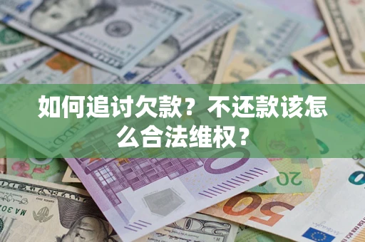 北京如何追讨欠款？不还款该怎么合法维权？