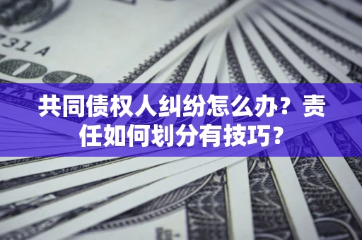 北京共同债权人纠纷怎么办？责任如何划分有技巧？