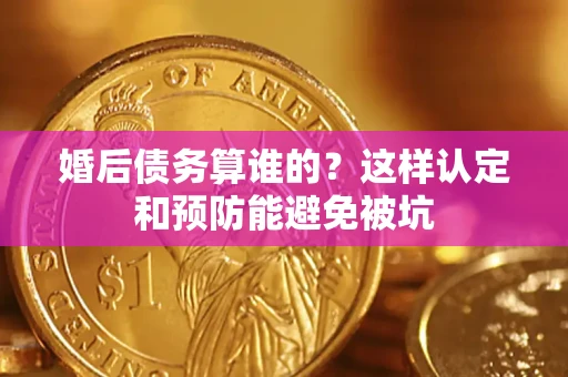 北京婚后债务算谁的？这样认定和预防能避免被坑