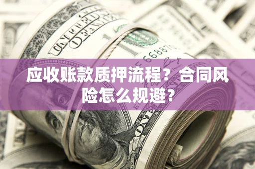 北京应收账款质押流程？合同风险怎么规避？