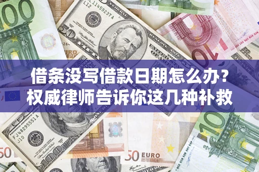 北京借条没写借款日期怎么办？权威律师告诉你这几种补救方法！