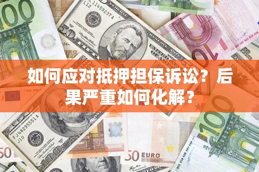 北京如何应对抵押担保诉讼？后果严重如何化解？