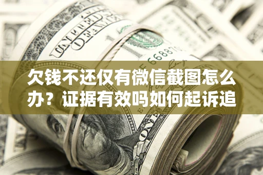 北京欠钱不还仅有微信截图怎么办？证据有效吗如何起诉追回欠款？