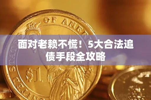 北京面对老赖不慌！5大合法追债手段全攻略