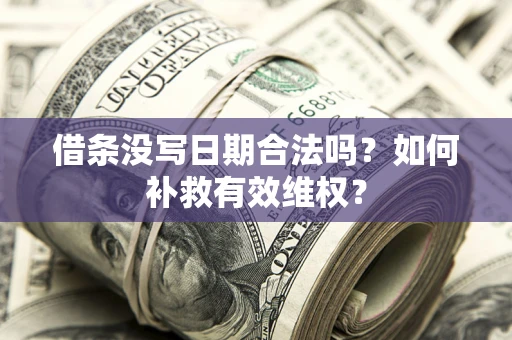 北京借条没写日期合法吗？如何补救有效维权？