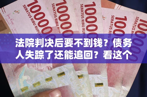 北京法院判决后要不到钱？债务人失踪了还能追回？看这个方法！