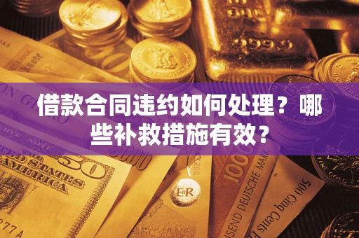 北京借款合同违约如何处理？哪些补救措施有效？