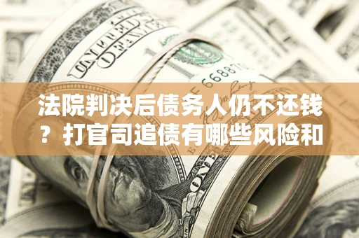 北京法院判决后债务人仍不还钱？打官司追债有哪些风险和技巧？