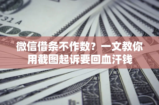 北京微信借条不作数？一文教你用截图起诉要回血汗钱