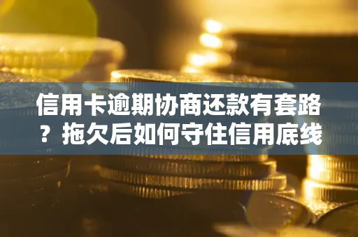 北京信用卡逾期协商还款有套路？拖欠后如何守住信用底线？