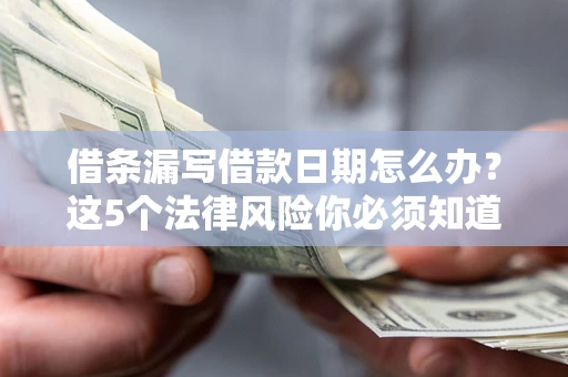 北京借条漏写借款日期怎么办？这5个法律风险你必须知道