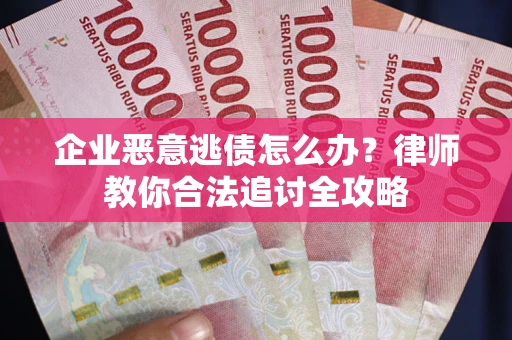 北京企业恶意逃债怎么办？律师教你合法追讨全攻略