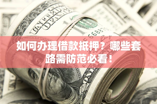 北京如何办理借款抵押？哪些套路需防范必看！