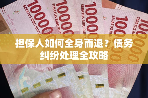 北京担保人如何全身而退？债务纠纷处理全攻略