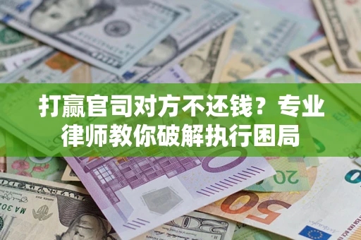 北京打赢官司对方不还钱？专业律师教你破解执行困局
