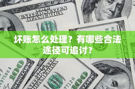 北京坏账怎么处理？有哪些合法途径可追讨？