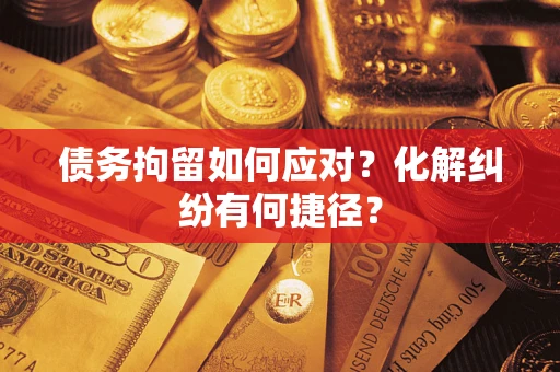 北京债务拘留如何应对？化解纠纷有何捷径？