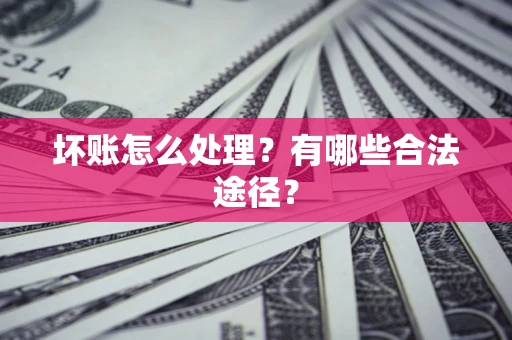 北京坏账怎么处理？有哪些合法途径？