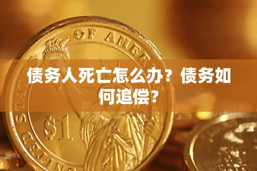 北京债务人死亡怎么办？债务如何追偿？