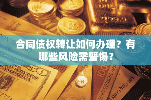 北京合同债权转让如何办理？有哪些风险需警惕？