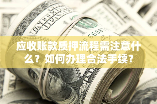 北京应收账款质押流程需注意什么？如何办理合法手续？