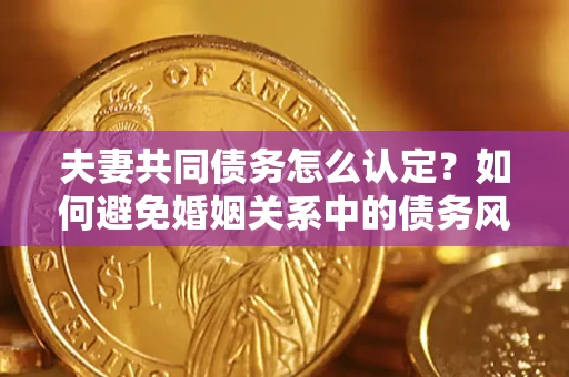 北京夫妻共同债务怎么认定？如何避免婚姻关系中的债务风险？