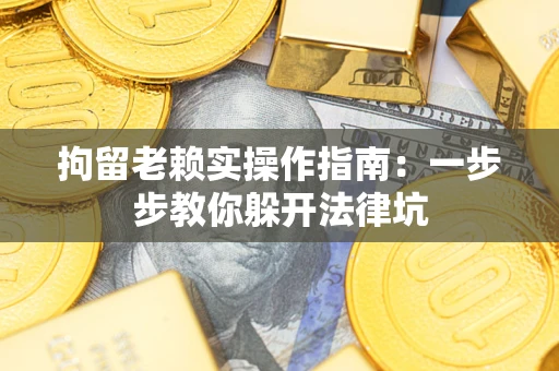 北京拘留老赖实操作指南：一步步教你躲开法律坑