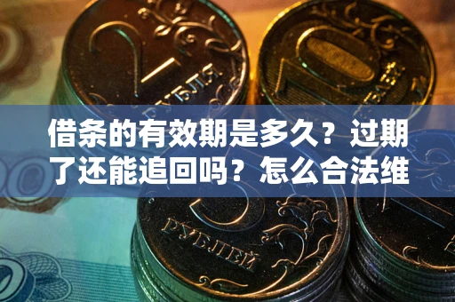北京借条的有效期是多久？过期了还能追回吗？怎么合法维权？