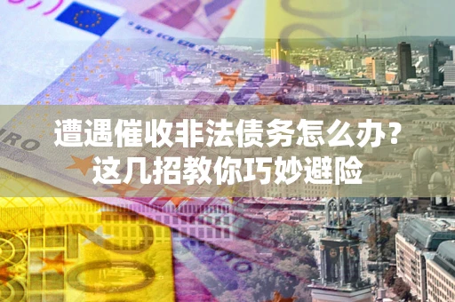 北京遭遇催收非法债务怎么办？这几招教你巧妙避险
