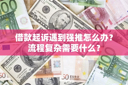 北京借款起诉遇到强推怎么办？流程复杂需要什么？