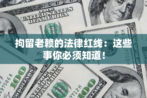 北京拘留老赖的法律红线：这些事你必须知道！