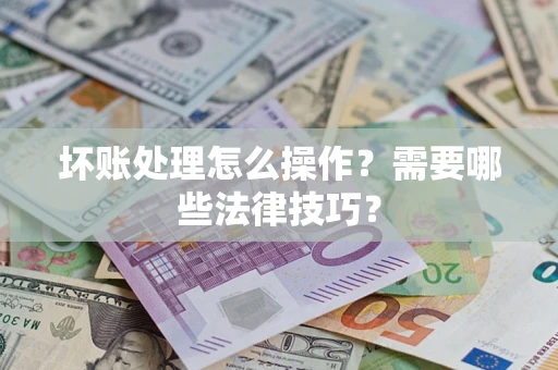 北京坏账处理怎么操作？需要哪些法律技巧？