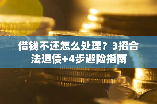 北京借钱不还怎么处理？3招合法追债+4步避险指南