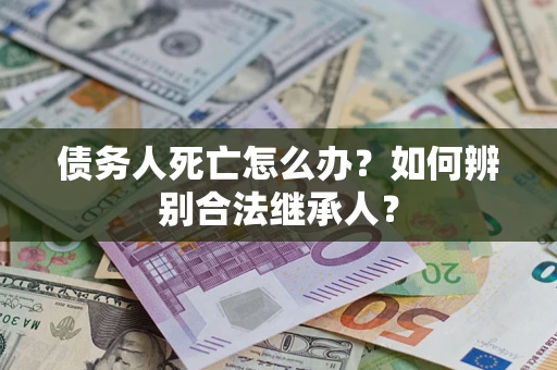 北京债务人死亡怎么办？如何辨别合法继承人？