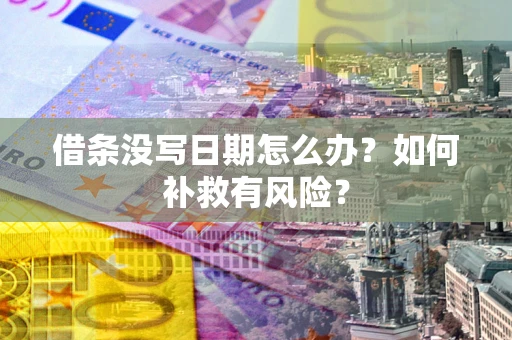 北京借条没写日期怎么办？如何补救有风险？