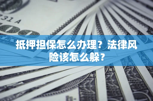 北京抵押担保怎么办理？法律风险该怎么躲？