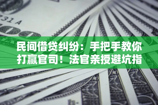 北京民间借贷纠纷：手把手教你打赢官司！法官亲授避坑指南