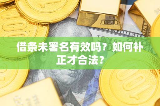北京借条未署名有效吗？如何补正才合法？