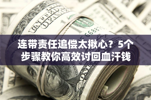 北京连带责任追偿太揪心？5个步骤教你高效讨回血汗钱