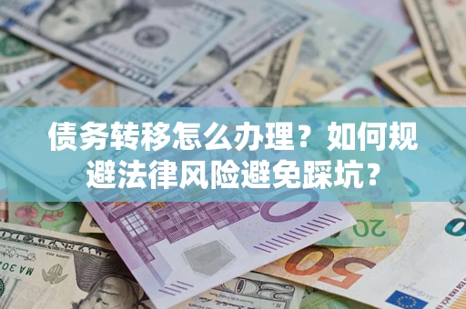 北京债务转移怎么办理？如何规避法律风险避免踩坑？