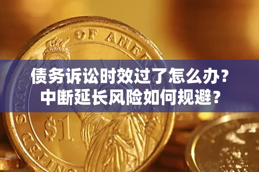 北京债务诉讼时效过了怎么办？中断延长风险如何规避？