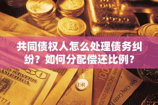 北京共同债权人怎么处理债务纠纷？如何分配偿还比例？