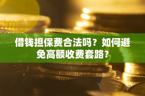 北京借钱担保费合法吗？如何避免高额收费套路？