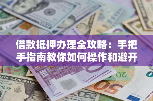 北京借款抵押办理全攻略：手把手指南教你如何操作和避开雷区