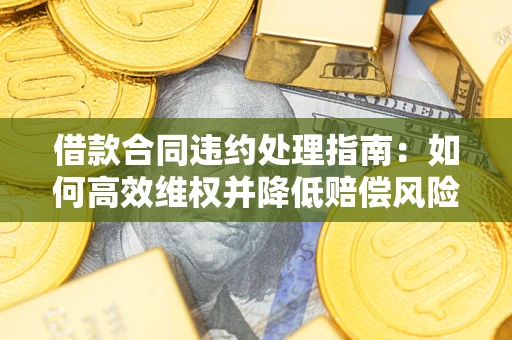 北京借款合同违约处理指南：如何高效维权并降低赔偿风险？